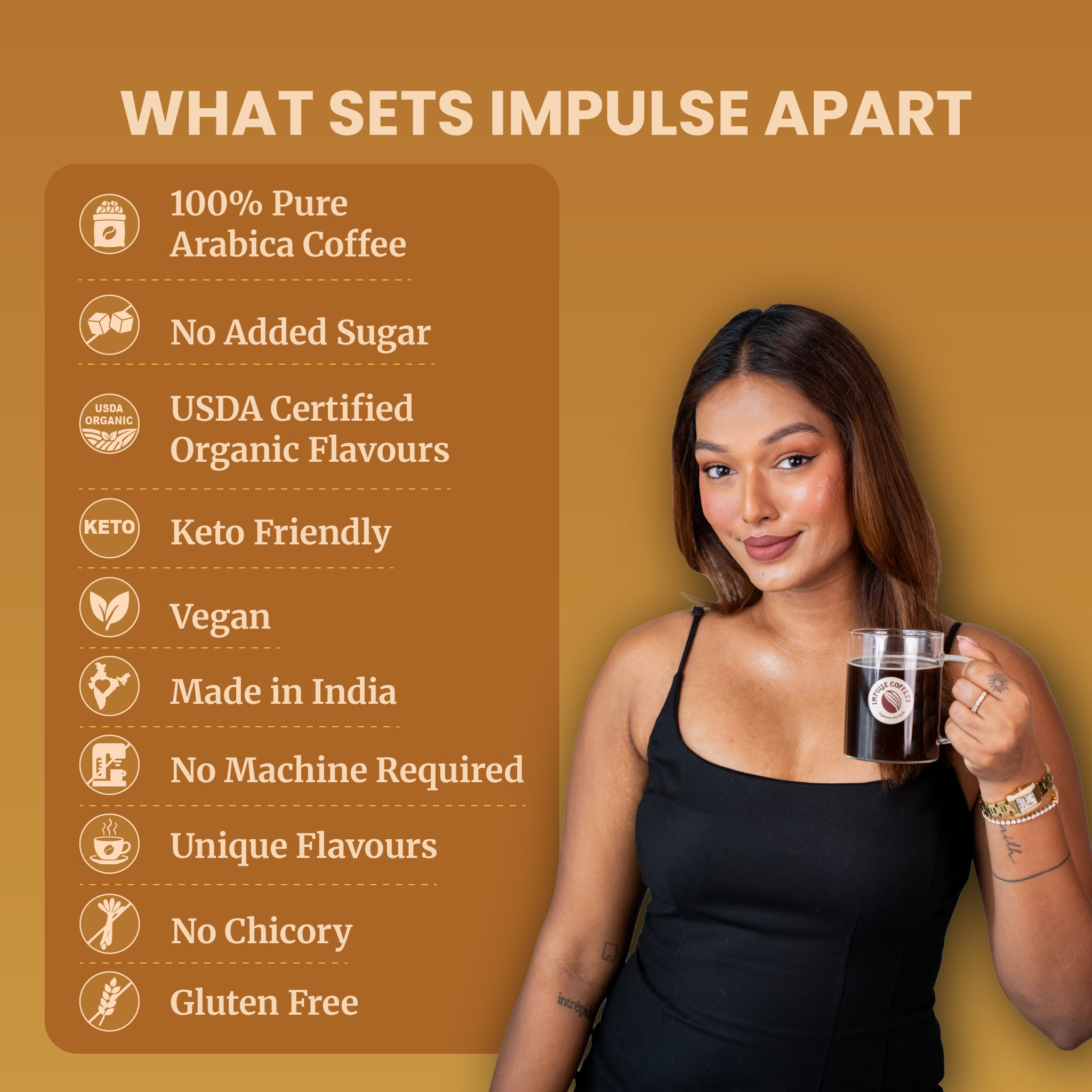 Impulse Coffees, sips from a clear glass mug of black coffee next to a prominent checklist of product claims. Listed against a high-contrast hazelnut brown backdrop, the benefits include 100% pure Arabica coffee, no added sugar, USDA certified organic flavors, keto-friendly, vegan, made in India, no machine required, unique flavors, no chicory, and gluten-free.