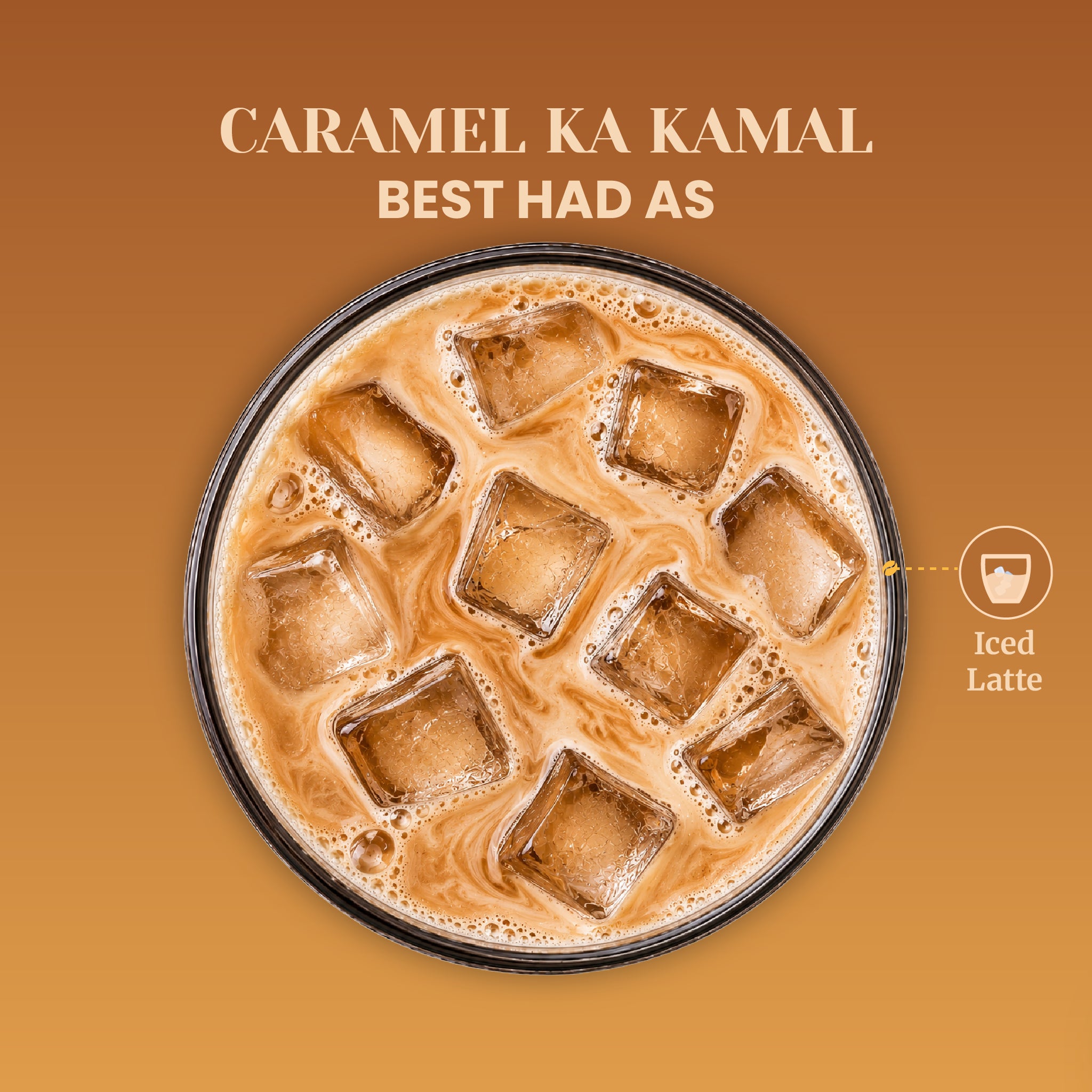Overhead macro view of a frothy, creamy iced latte filled with square ice cubes in a round glass. The accompanying text reads Caramel Ka Kamal Best Had As Iced Latte, showcasing the ultimate serving recommendation for this caramel-infused premium instant coffee blend.