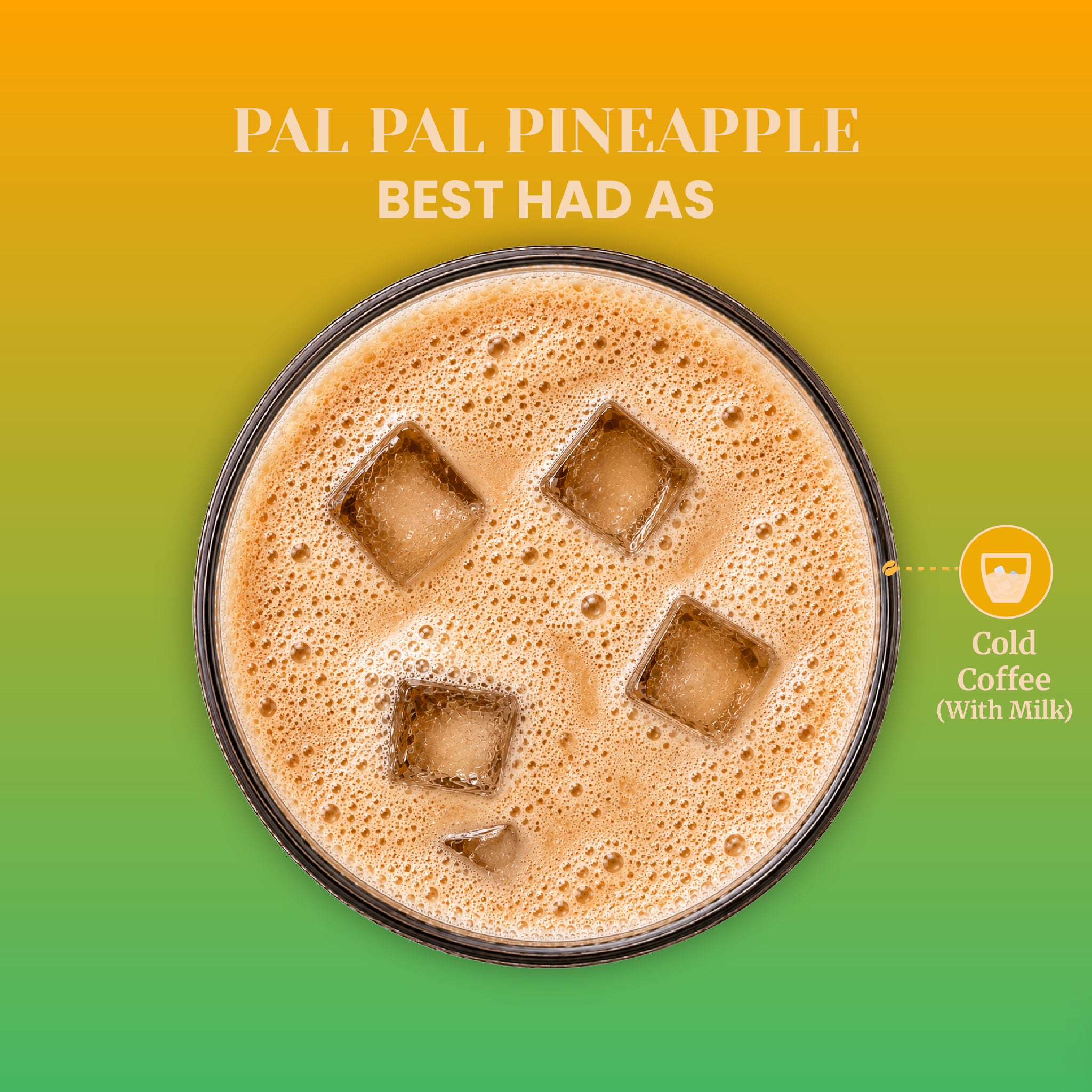 Overhead macro view of a frothy, aerated cold coffee beverage with floating ice cubes in a round glass. The accompanying text reads Pal Pal Pineapple Best Had As Cold Coffee (With Milk), showcasing the ultimate serving recommendation for this pineapple-infused instant coffee blend.
