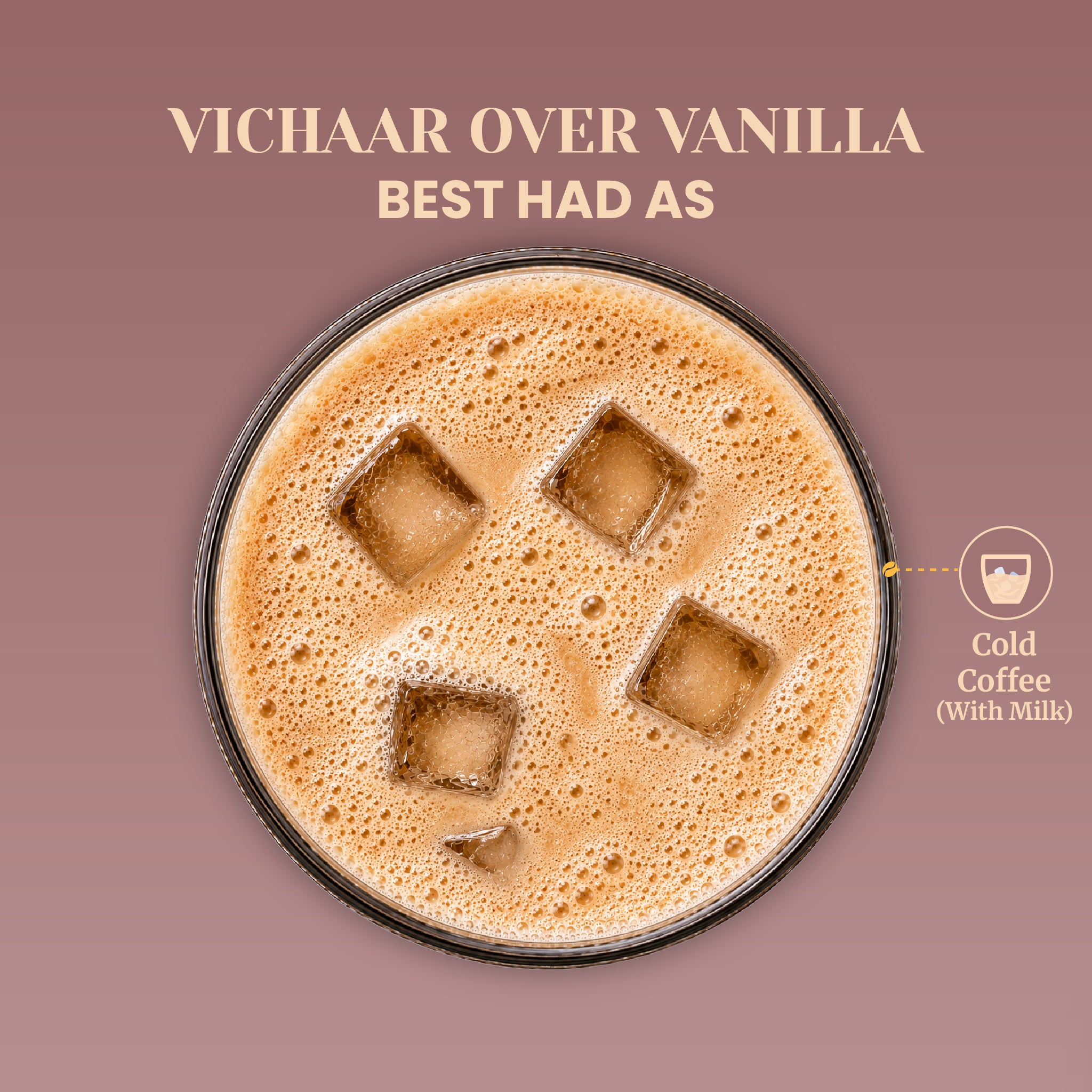 Overhead macro view of a frothy, aerated cold coffee beverage with floating ice cubes in a round glass. The accompanying text reads Vichaar Over Vanilla Best Had As Cold Coffee (With Milk), showcasing the ultimate serving recommendation for this vanilla-infused instant coffee blend.